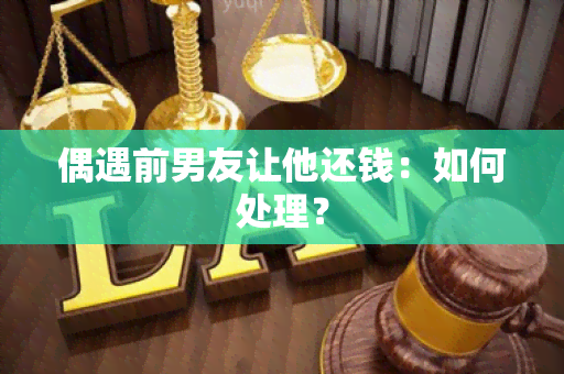 偶遇前男友让他还钱：如何处理？