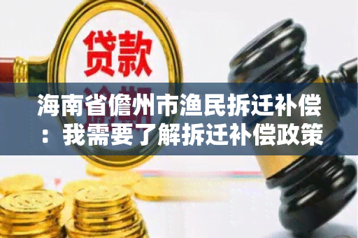 海南省儋州市渔民拆迁补偿：我需要了解拆迁补偿政策和程序，寻求相关帮助和咨询