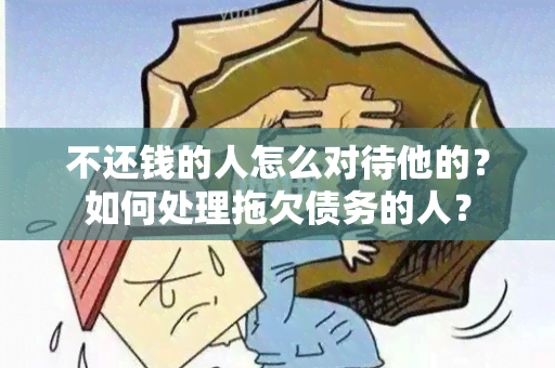 不还钱的人怎么对待他的？如何处理拖欠债务的人？