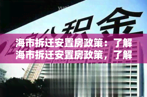 海市拆迁安置房政策：了解海市拆迁安置房政策，了解您的权益保障详情