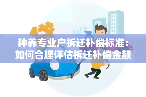 种养专业户拆迁补偿标准：如何合理评估拆迁补偿金额？