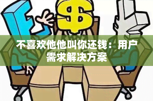 不喜欢他他叫你还钱：用户需求解决方案