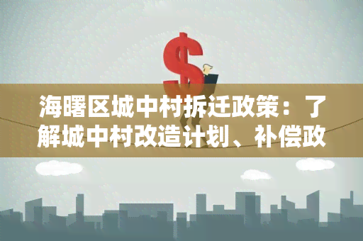 海曙区城中村拆迁政策：了解城中村改造计划、补偿政策及居民安置方案