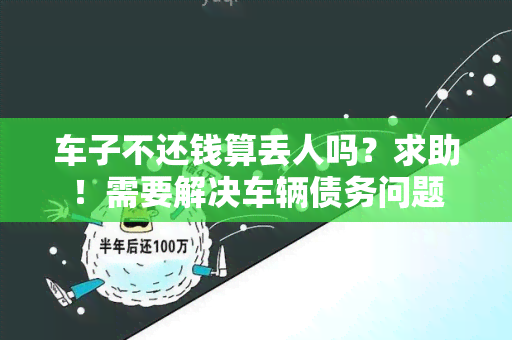 车子不还钱算丢人吗？求助！需要解决车辆债务问题