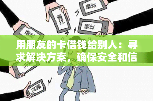 用朋友的卡借钱给别人：寻求解决方案，确保安全和信任