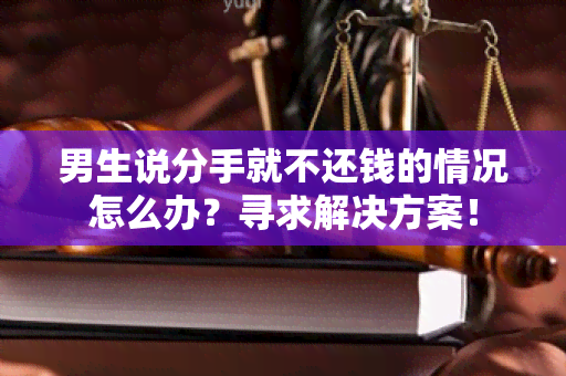 男生说分手就不还钱的情况怎么办？寻求解决方案！