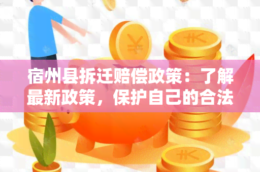 宿州县拆迁赔偿政策：了解最新政策，保护自己的合法权益！