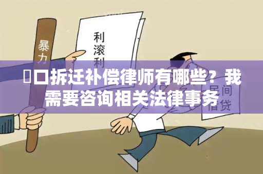 硚口拆迁补偿律师有哪些？我需要咨询相关法律事务