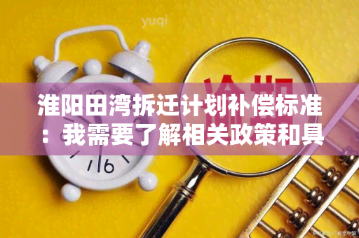 淮阳田湾拆迁计划补偿标准：我需要了解相关政策和具体补偿方案