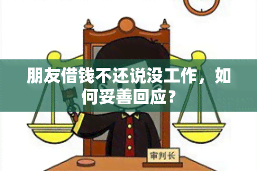 朋友借钱不还说没工作，如何妥善回应？