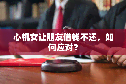 心机女让朋友借钱不还，如何应对？