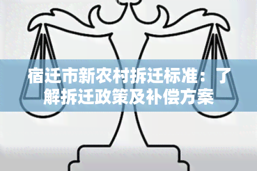 宿迁市新农村拆迁标准：了解拆迁政策及补偿方案