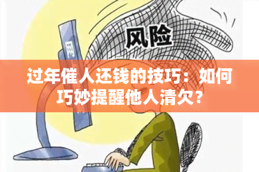 过年催人还钱的技巧：如何巧妙提醒他人清欠？