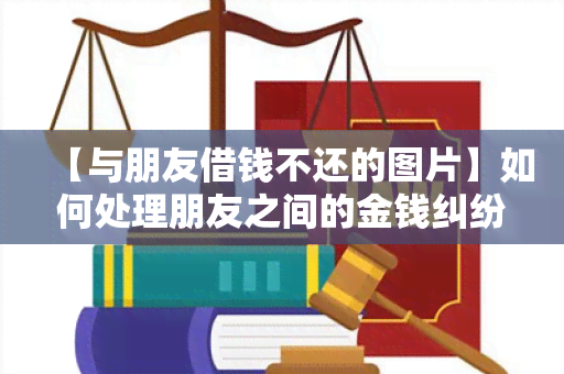 【与朋友借钱不还的图片】如何处理朋友之间的金钱纠纷？