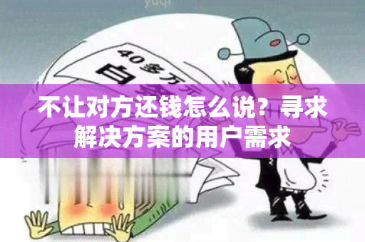 不让对方还钱怎么说？寻求解决方案的用户需求