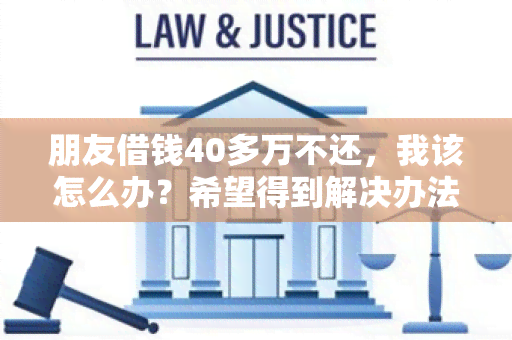 朋友借钱40多万不还，我该怎么办？希望得到解决办法。