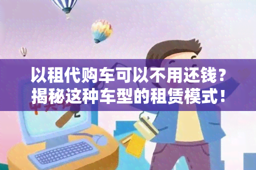 以租代购车可以不用还钱？揭秘这种车型的租赁模式！