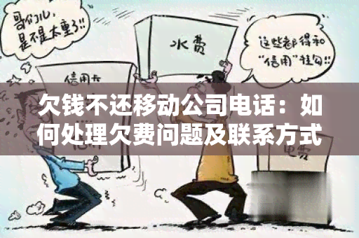 欠钱不还移动公司电话：如何处理欠费问题及联系方式指南