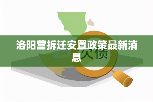 洛阳营拆迁安置政策最新消息