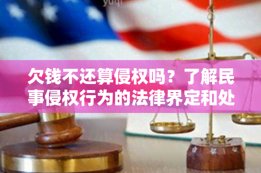 欠钱不还算侵权吗？了解民事侵权行为的法律界定和处理方式