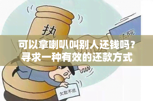 可以拿喇叭叫别人还钱吗？寻求一种有效的还款方式