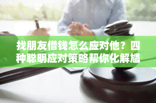 找朋友借钱怎么应对他？四种聪明应对策略帮你化解尴尬