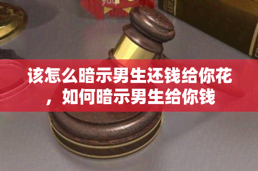 该怎么暗示男生还钱给你花，如何暗示男生给你钱