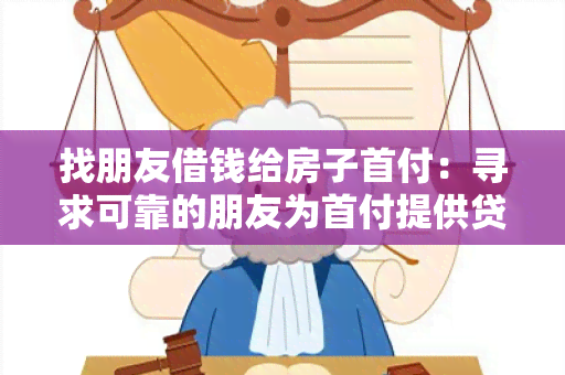 找朋友借钱给房子首付：寻求可靠的朋友为首付提供贷款帮助