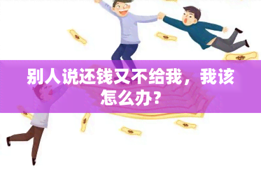 别人说还钱又不给我，我该怎么办？