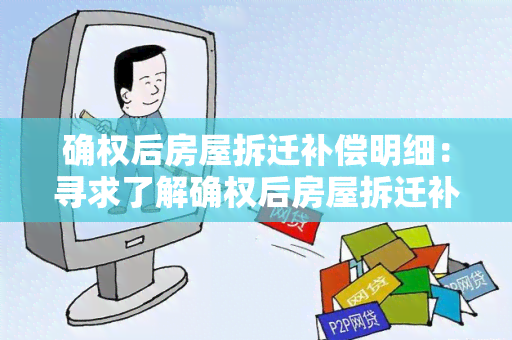 确权后房屋拆迁补偿明细：寻求了解确权后房屋拆迁补偿明细的详细信息