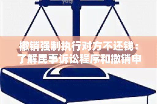 撤销强制执行对方不还钱：了解民事诉讼程序和撤销申请的关键步骤