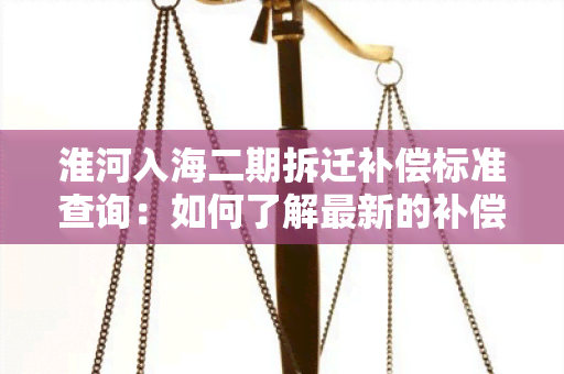 淮河入海二期拆迁补偿标准查询：如何了解最新的补偿政策？