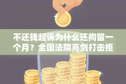 不还钱起诉为什么还拘留一个月？全国法院亮剑打击拒不执行判决行为！