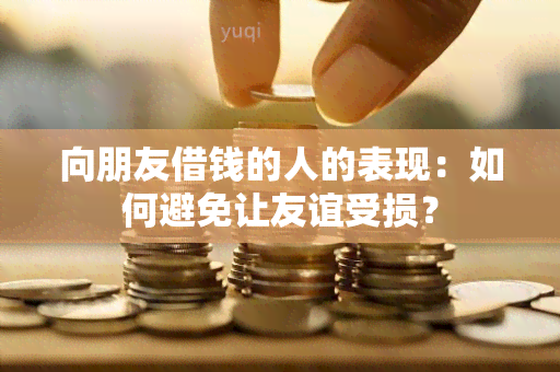 向朋友借钱的人的表现：如何避免让友谊受损？