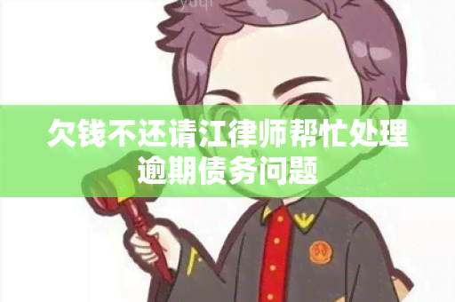 欠钱不还请江律师帮忙处理逾期债务问题