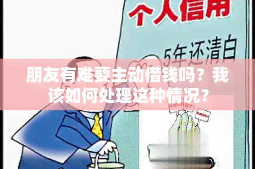 朋友有难要主动借钱吗？我该如何处理这种情况？