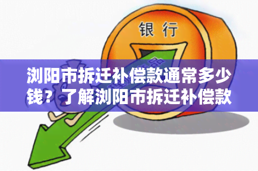 浏阳市拆迁补偿款通常多少钱？了解浏阳市拆迁补偿款的标准金额