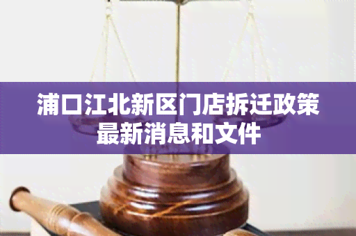 浦口江北新区门店拆迁政策最新消息和文件