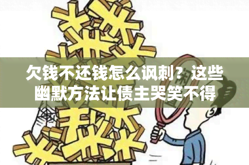 欠钱不还钱怎么讽刺？这些幽默方法让债主哭笑不得