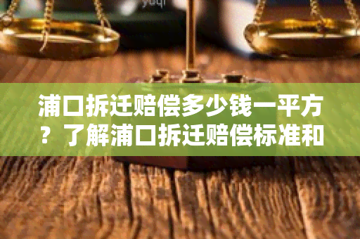 浦口拆迁赔偿多少钱一平方？了解浦口拆迁赔偿标准和计算方法