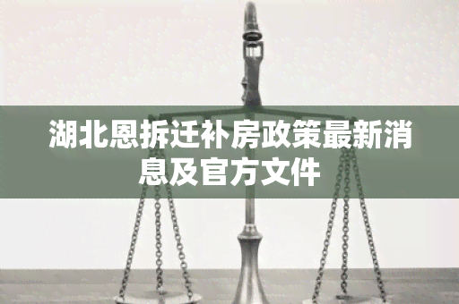 湖北恩拆迁补房政策最新消息及官方文件