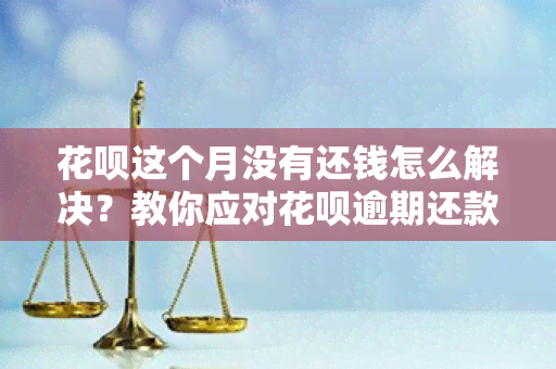 花呗这个月没有还钱怎么解决？教你应对花呗逾期还款问题