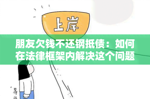 朋友欠钱不还钢抵债：如何在法律框架内解决这个问题？