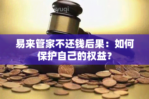 易来管家不还钱后果：如何保护自己的权益？