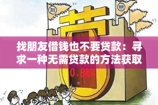 找朋友借钱也不要贷款：寻求一种无需贷款的方法获取资金