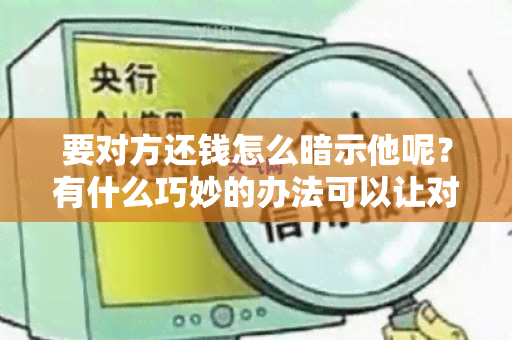 要对方还钱怎么暗示他呢？有什么巧妙的办法可以让对方主动归还借款？