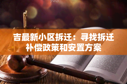 吉最新小区拆迁：寻找拆迁补偿政策和安置方案