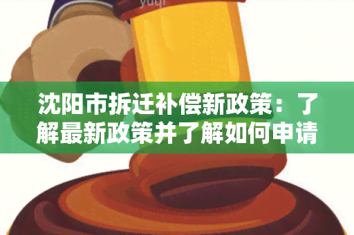 沈阳市拆迁补偿新政策：了解最新政策并了解如何申请拆迁补偿