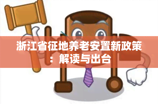 浙江省征地养老安置新政策：解读与出台