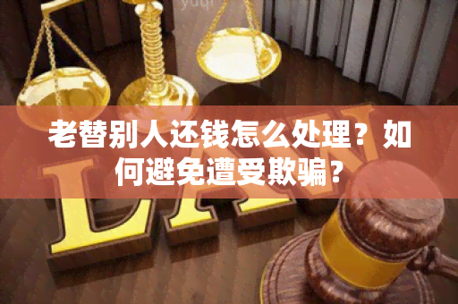 老替别人还钱怎么处理？如何避免遭受欺？